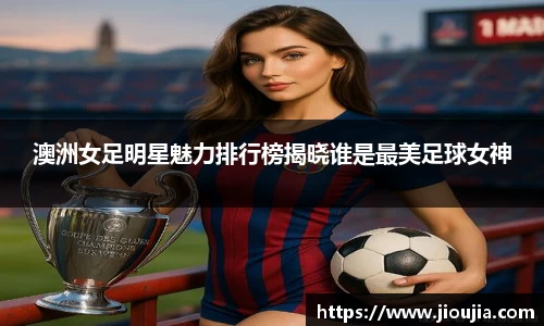 澳洲女足明星魅力排行榜揭晓谁是最美足球女神