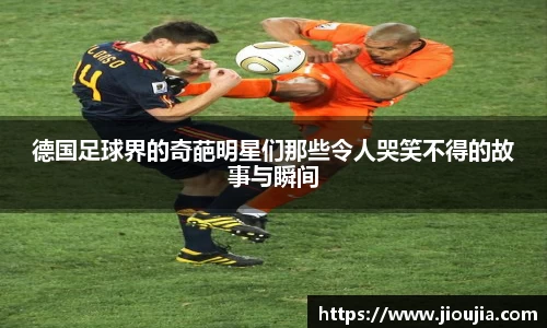 德国足球界的奇葩明星们那些令人哭笑不得的故事与瞬间
