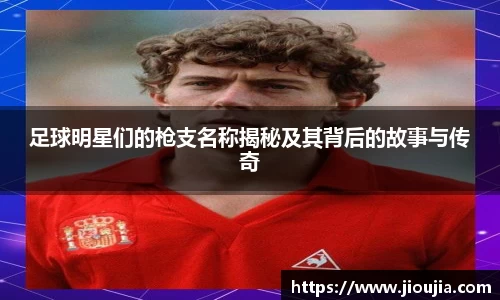 足球明星们的枪支名称揭秘及其背后的故事与传奇