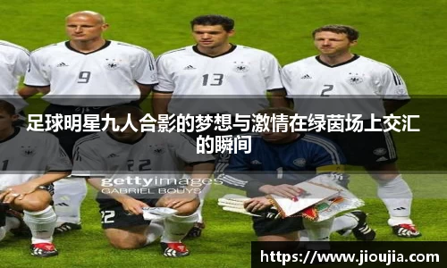 足球明星九人合影的梦想与激情在绿茵场上交汇的瞬间