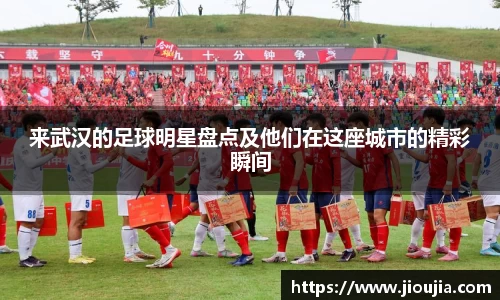 来武汉的足球明星盘点及他们在这座城市的精彩瞬间
