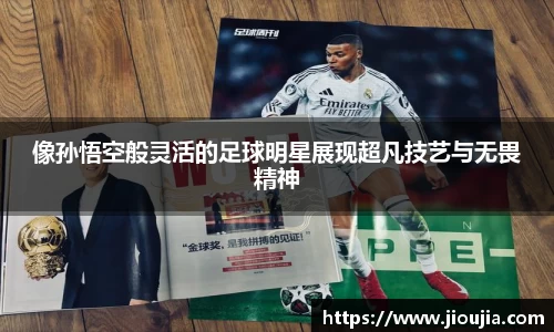 像孙悟空般灵活的足球明星展现超凡技艺与无畏精神