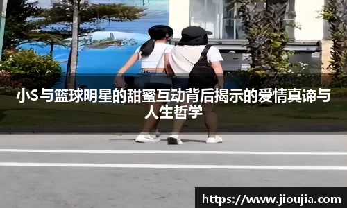 小S与篮球明星的甜蜜互动背后揭示的爱情真谛与人生哲学